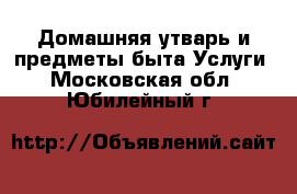 Домашняя утварь и предметы быта Услуги. Московская обл.,Юбилейный г.